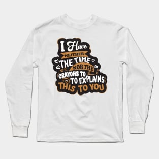 I have Neither the Time Nor The Crayons To Explain This To You Slogan Long Sleeve T-Shirt